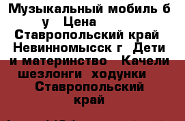 Музыкальный мобиль б/у › Цена ­ 600 - Ставропольский край, Невинномысск г. Дети и материнство » Качели, шезлонги, ходунки   . Ставропольский край